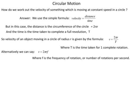 Circular Motion How do we work out the velocity of something which is moving at constant speed in a circle ? Answer: We use the simple formula: But in.