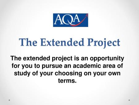 The Extended Project The extended project is an opportunity for you to pursue an academic area of study of your choosing on your own terms.
