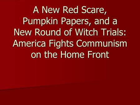 A New Red Scare, Pumpkin Papers, and a New Round of Witch Trials: America Fights Communism on the Home Front.