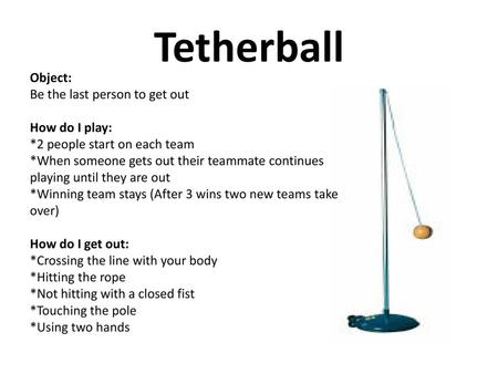 Tetherball Object: Be the last person to get out How do I play:
