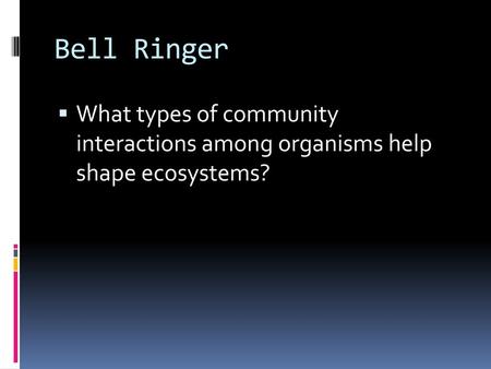 Bell Ringer What types of community interactions among organisms help shape ecosystems?