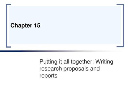 Putting it all together: Writing research proposals and reports