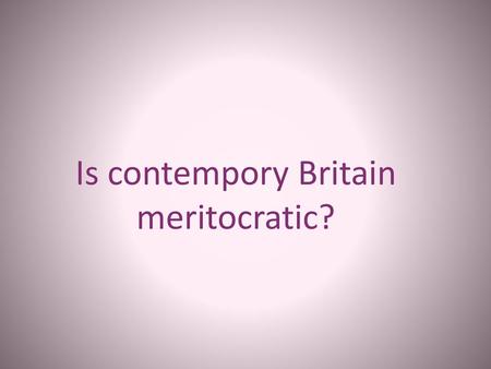 Is contempory Britain meritocratic?