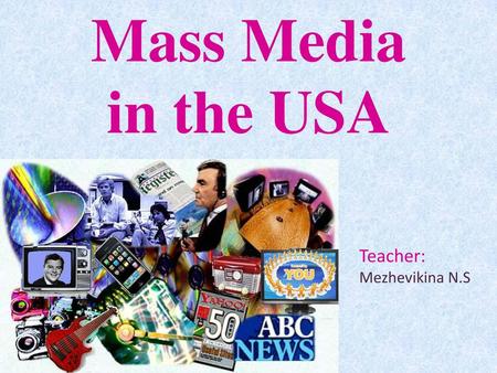 Mass Media in the USA Teacher: Mezhevikina N.S.