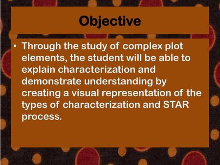 Objective Through the study of complex plot elements, the student will be able to explain characterization and demonstrate understanding by creating a.