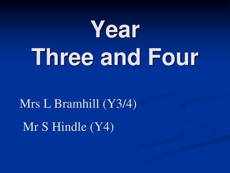 Year Three and Four Mrs L Bramhill (Y3/4) Mr S Hindle (Y4)