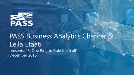 PASS Business Analytics Chapter & Leila Etaati presents: “R: One Ring to Rule them all” December 2016.