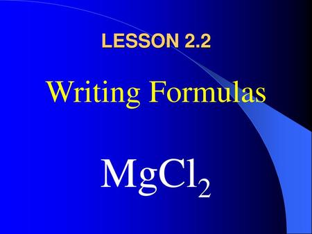 LESSON 2.2 Writing Formulas MgCl2.