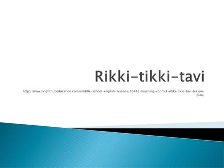 Rikki-tikki-tavi http://www.brighthubeducation.com/middle-school-english-lessons/56445-teaching-conflict-rikki-tikki-tavi-lesson- plan/