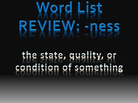 Word List REVIEW: -ness the state, quality, or condition of something