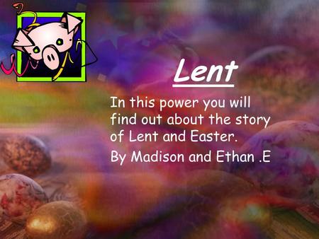 Lent In this power you will find out about the story of Lent and Easter. By Madison and Ethan .E.