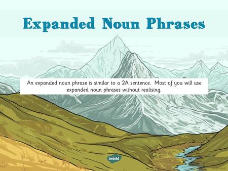 Expanded Noun Phrases An expanded noun phrase is similar to a 2A sentence. Most of you will use expanded noun phrases without realising.