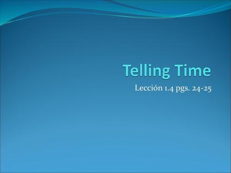Telling Time Lección 1.4 pgs. 24-25.