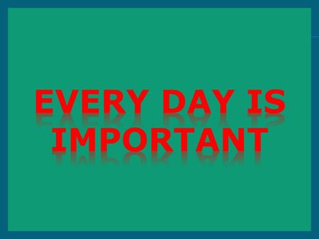 Every day is important.