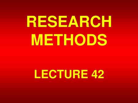 RESEARCH METHODS LECTURE 42