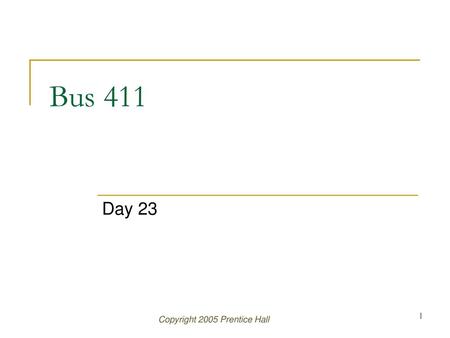 Bus 411 Day 23 Copyright 2005 Prentice Hall.