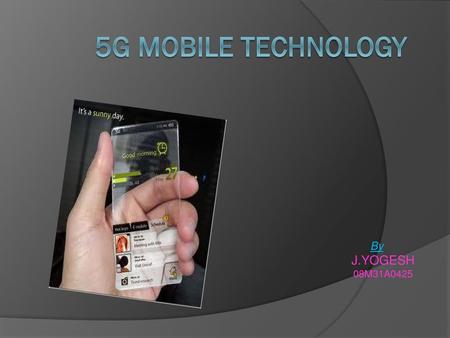 5G MOBILE TECHNOLOGY By J.YOGESH 08M31A0425.