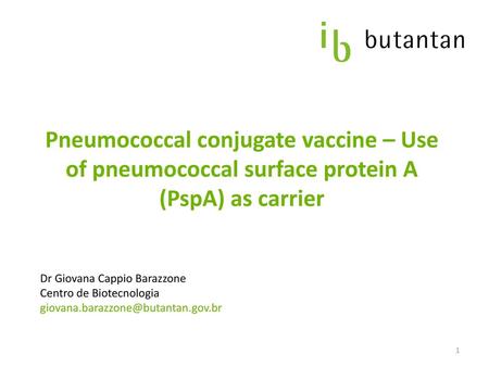 Pneumococcal conjugate vaccine – Use of pneumococcal surface protein A (PspA) as carrier Dr Giovana Cappio Barazzone Centro de Biotecnologia giovana.barazzone@butantan.gov.br.