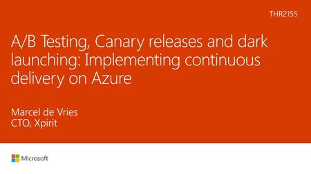 6/10/2018 4:48 AM THR2155 A/B Testing, Canary releases and dark launching: Implementing continuous delivery on Azure Marcel de Vries CTO, Xpirit © Microsoft.