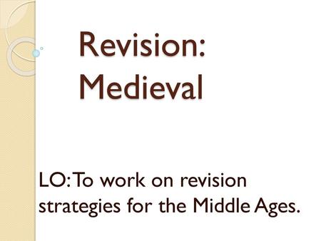 LO: To work on revision strategies for the Middle Ages.