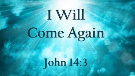 I Will Come Again John 14:3.