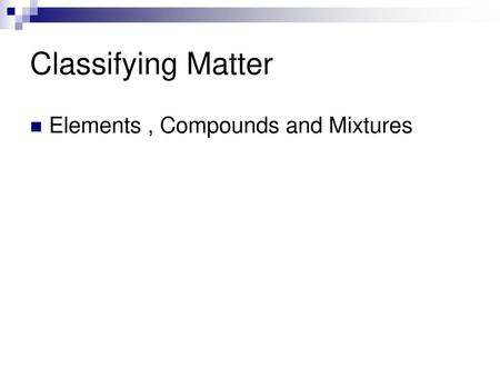 Classifying Matter Elements , Compounds and Mixtures.