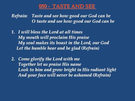 050 - TASTE AND SEE Refrain: Taste and see how good our God can be