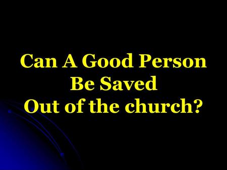 Can A Good Person Be Saved Out of the church?