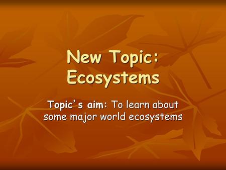 Topic’s aim: To learn about some major world ecosystems