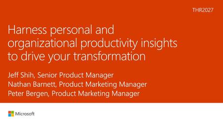6/10/2018 12:14 PM THR2027 Harness personal and organizational productivity insights to drive your transformation Jeff Shih, Senior Product Manager Nathan.