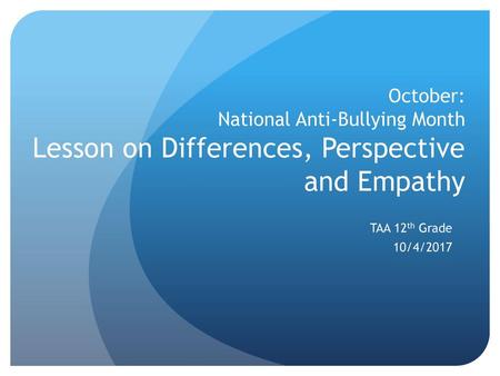 October: National Anti-Bullying Month Lesson on Differences, Perspective and Empathy TAA 12th Grade 10/4/2017.