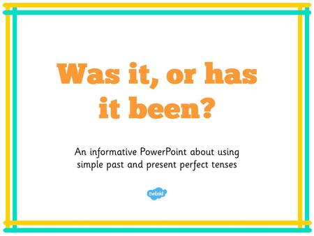 Was it, or has it been? An informative PowerPoint about using simple past and present perfect tenses.