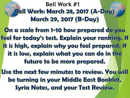 Bell Work: March 28, 2017 (A-Day) March 29, 2017 (B-Day) On a scale from 1-10 how prepared do you feel for today’s test. Explain your ranking. If it is.