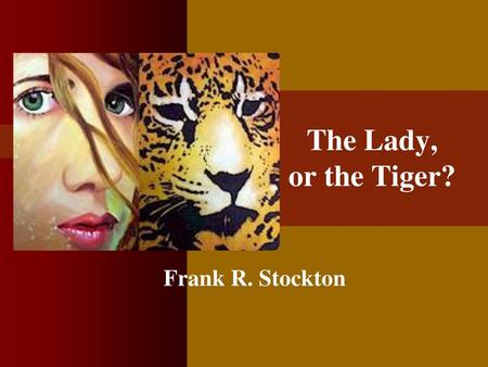 The Lady, or the Tiger? Frank R. Stockton.