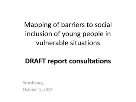 Mapping of barriers to social inclusion of young people in vulnerable situations DRAFT report consultations Strasbourg, October 1, 2014.