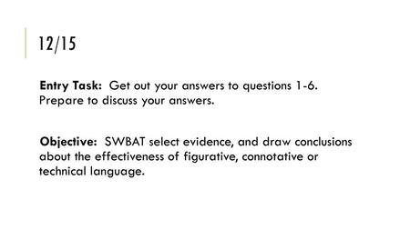 12/15 Entry Task: Get out your answers to questions 1-6. Prepare to discuss your answers. Objective: SWBAT select evidence, and draw conclusions.