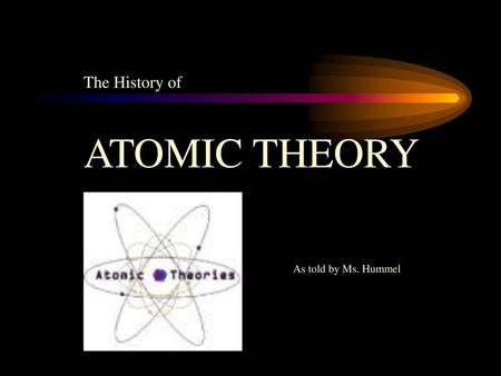 The History of ATOMIC THEORY As told by Ms. Hummel.