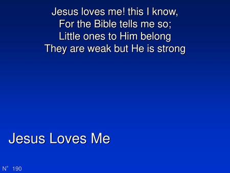 Jesus loves me! this I know, For the Bible tells me so; Little ones to Him belong They are weak but He is strong Jesus Loves Me N°190.
