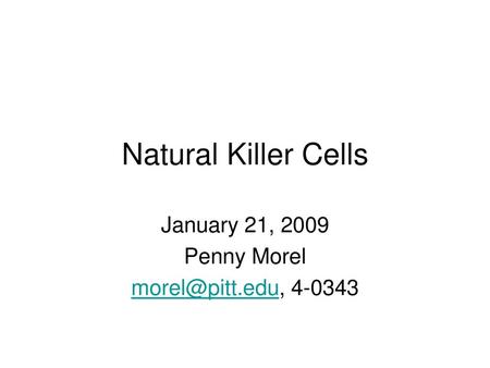 January 21, 2009 Penny Morel morel@pitt.edu, 4-0343 Natural Killer Cells January 21, 2009 Penny Morel morel@pitt.edu, 4-0343.