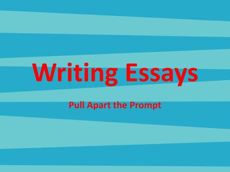Writing Essays Pull Apart the Prompt.