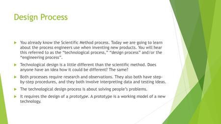Design Process You already know the Scientific Method process. Today we are going to learn about the process engineers use when inventing new products.