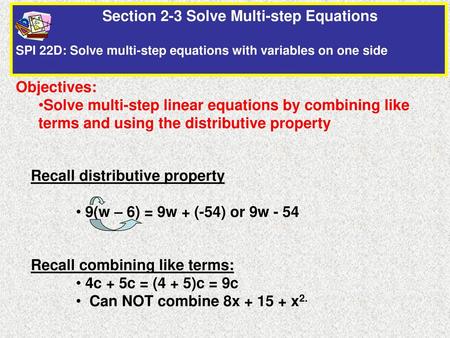 Section 2-3 Solve Multi-step Equations SPI 22D: Solve multi-step equations with variables on one side Objectives: Solve multi-step linear equations by.