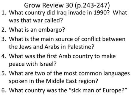 Grow Review 30 (p.243-247) What country did Iraq invade in 1990? What was that war called? What is an embargo? What is the main source of conflict between.