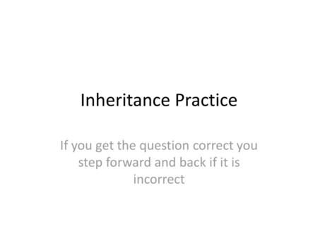 Inheritance Practice If you get the question correct you step forward and back if it is incorrect.