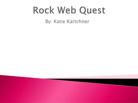 Rock Web Quest By: Katie Kartchner