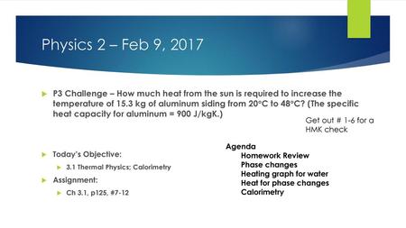 Physics 2 – Feb 9, 2017 P3 Challenge – How much heat from the sun is required to increase the temperature of 15.3 kg of aluminum siding from 20C to 48C?