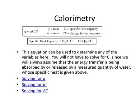 Calorimetry This equation can be used to determine any of the variables here. You will not have to solve for C, since we will always assume that the energy.