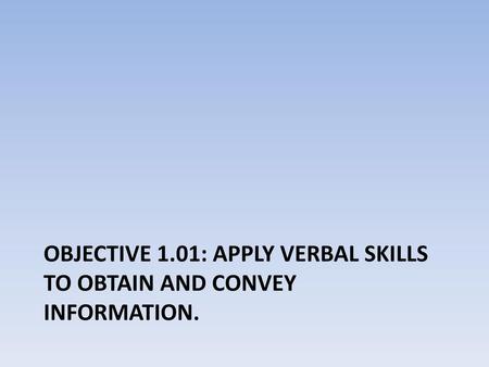 Objective 1.01: Apply verbal skills to obtain and convey information.