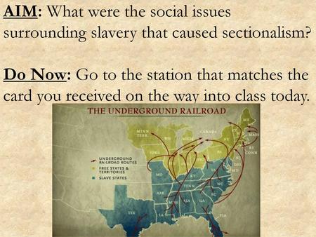 AIM: What were the social issues surrounding slavery that caused sectionalism? Do Now: Go to the station that matches the card you received on the way.
