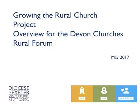 Growing the Rural Church Project Overview for the Devon Churches Rural Forum May 2017.